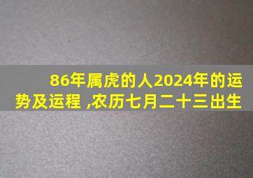 86年属虎的人2024年的运势及运程 ,农历七月二十三出生